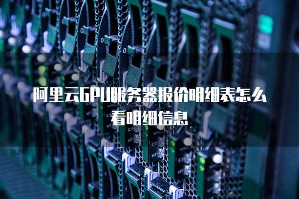 阿里云GPU服务器报价明细表怎么看明细信息