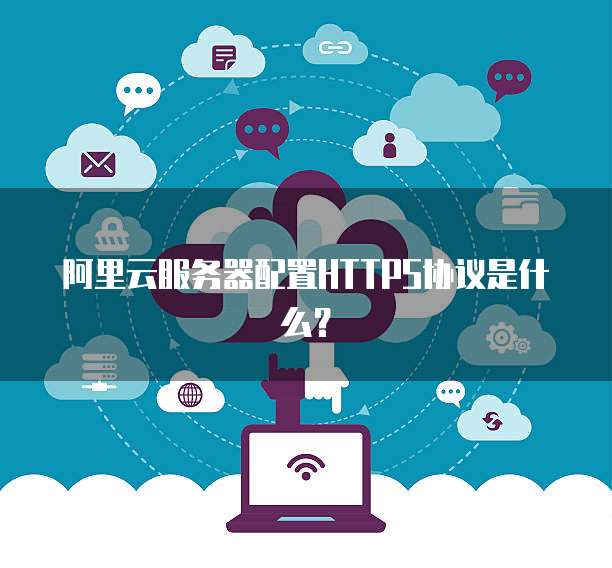 阿里云服务器配置HTTPS协议是什么？