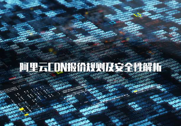 阿里云CDN报价规则及安全性解析