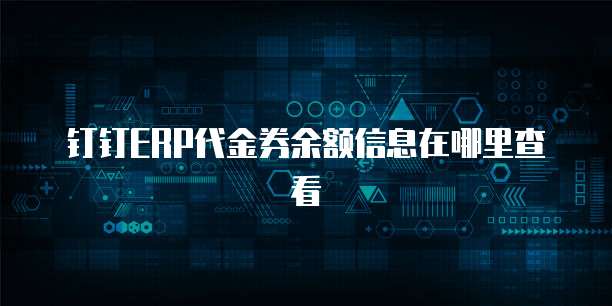钉钉ERP代金券余额信息在哪里查看