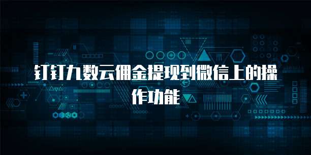 钉钉九数云佣金提现到微信上的操作功能