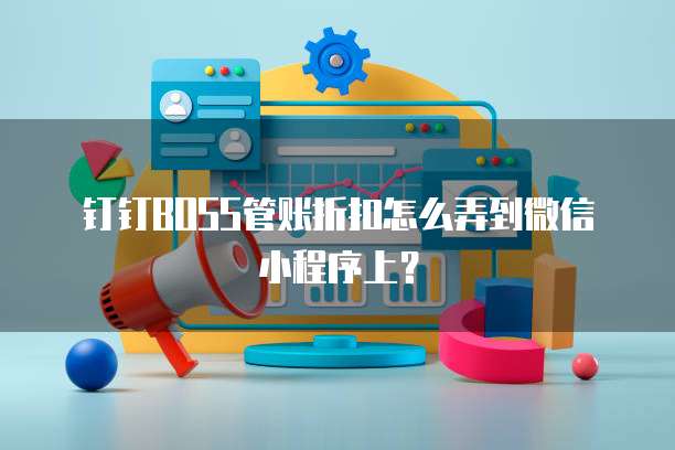 钉钉BOSS管账折扣怎么弄到微信小程序上?