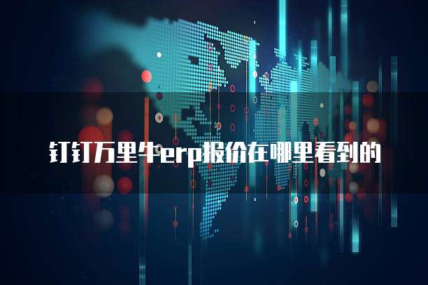 钉钉万里牛erp报价在哪里看到的
