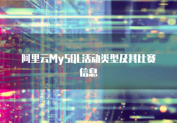 阿里云MySQL活动类型及其比赛信息
