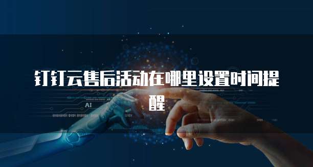 钉钉云售后活动在哪里设置时间提醒