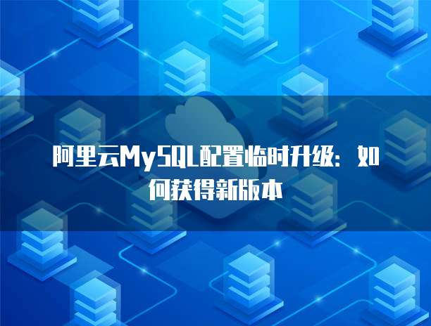 阿里云MySQL配置临时升级：如何获得新版本