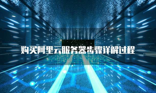 购买阿里云服务器步骤详解过程