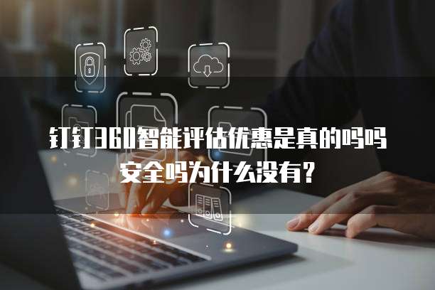 钉钉360智能评估优惠是真的吗吗安全吗为什么没有?
