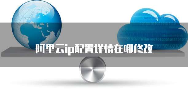 阿里云ip配置详情在哪修改