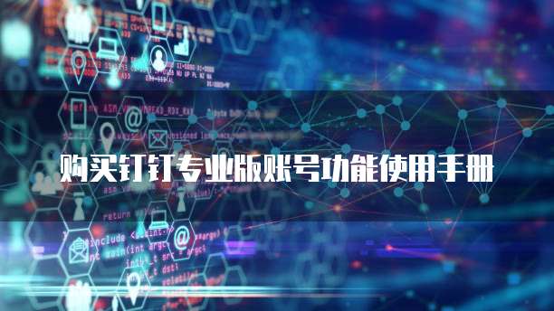 购买钉钉专业版账号功能使用手册