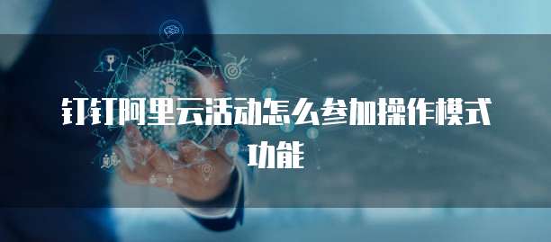 钉钉阿里云活动怎么参加操作模式功能