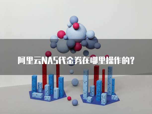 阿里云NAS代金券在哪里操作的?