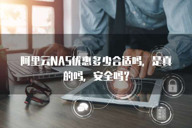 阿里云NAS优惠多少合适吗,是真的吗,安全吗?