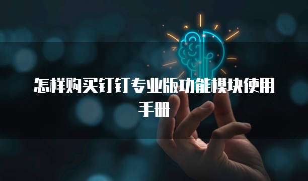 怎样购买钉钉专业版功能模块使用手册