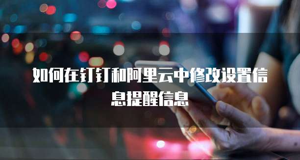 如何在钉钉和阿里云中修改设置信息提醒信息