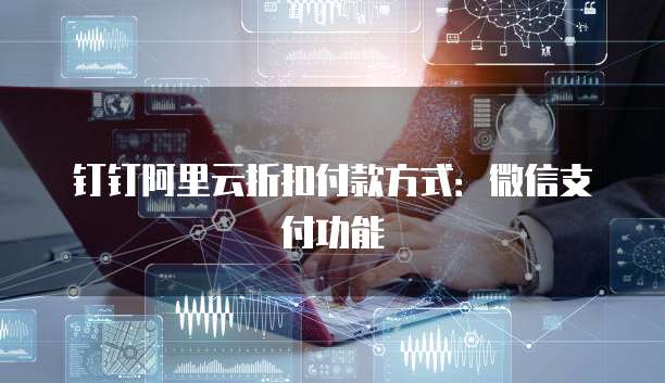 钉钉阿里云折扣付款方式:微信支付功能
