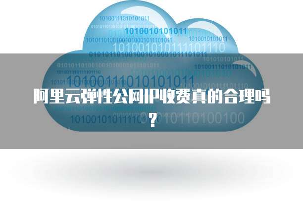 阿里云弹性公网IP收费真的合理吗？