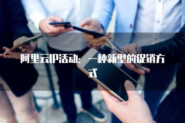 阿里云IP活动:一种新型的促销方式