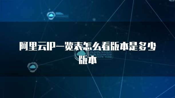 阿里云IP一览表怎么看版本是多少版本