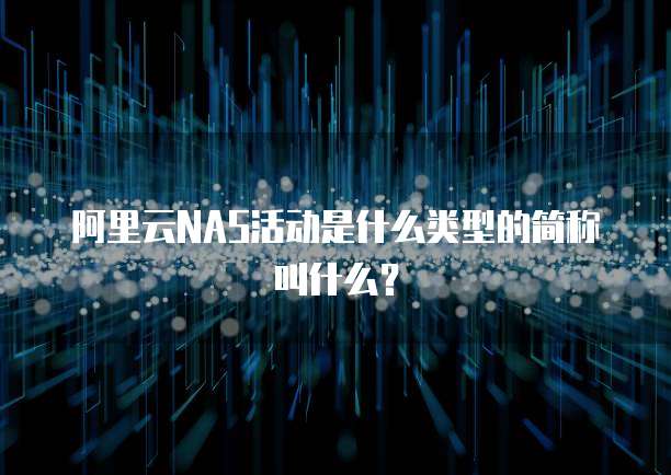 阿里云NAS活动是什么类型的简称叫什么?