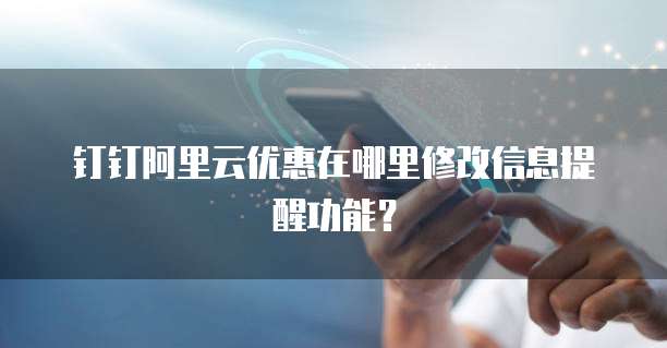 钉钉阿里云优惠在哪里修改信息提醒功能?
