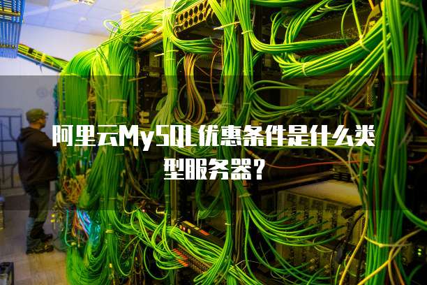阿里云MySQL优惠条件是什么类型服务器?