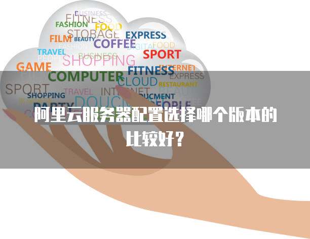 阿里云服务器配置选择哪个版本的比较好?