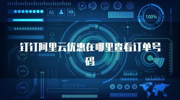 钉钉阿里云优惠在哪里查看订单号码