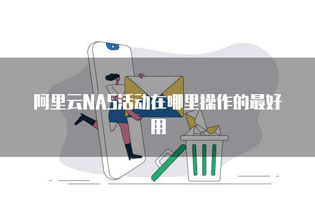 阿里云NAS活动在哪里操作的最好用