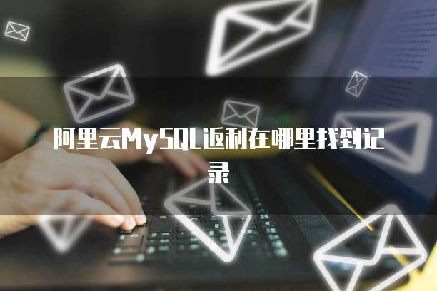 阿里云MySQL返利在哪里找到记录