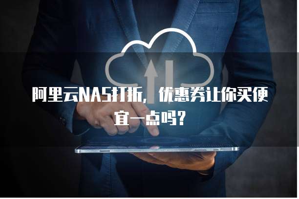 阿里云NAS打折,优惠券让你买便宜一点吗?