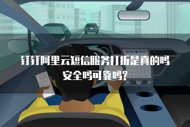 钉钉阿里云短信服务打折是真的吗安全吗可靠吗?