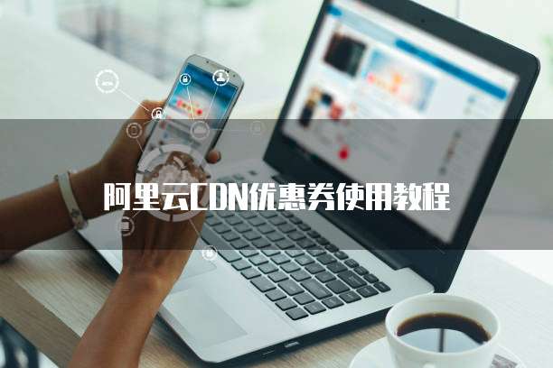 阿里云CDN优惠券使用教程