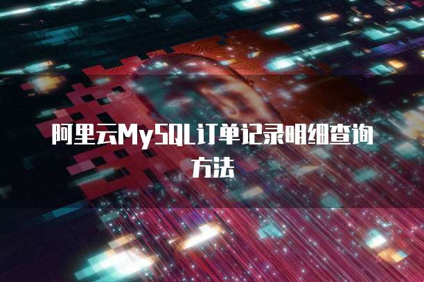 阿里云MySQL订单记录明细查询方法