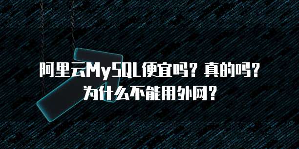 阿里云MySQL便宜吗?真的吗?为什么不能用外网?