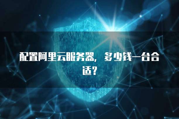 配置阿里云服务器,多少钱一台合适?
