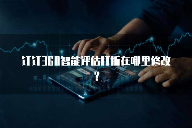 钉钉360智能评估打折在哪里修改?