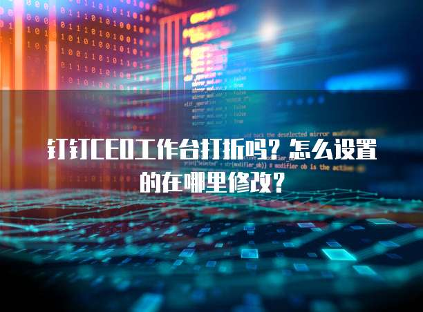 钉钉CEO工作台打折吗?怎么设置的在哪里修改?