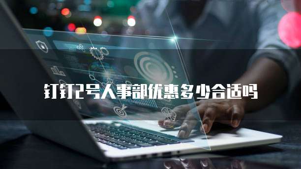 钉钉2号人事部优惠多少合适吗