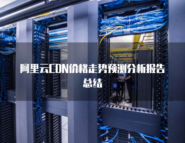 阿里云CDN价格走势预测分析报告总结