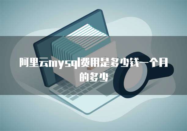 阿里云mysql费用是多少钱一个月的多少
