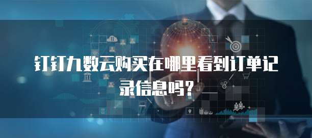 钉钉九数云购买在哪里看到订单记录信息吗?