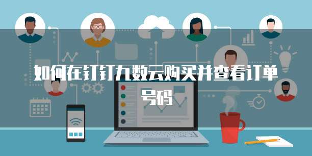 如何在钉钉九数云购买并查看订单号码