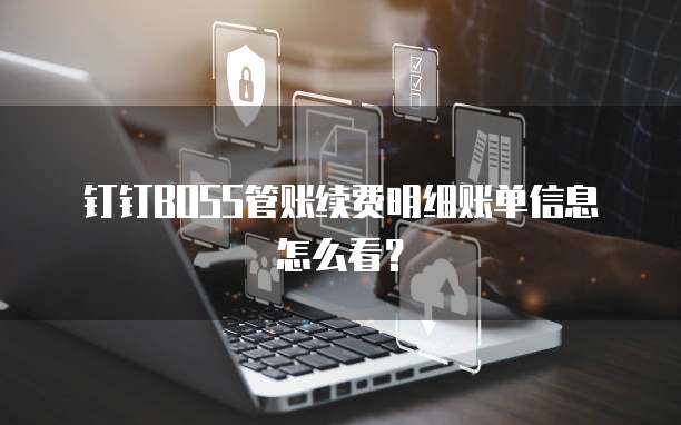 钉钉BOSS管账续费明细账单信息怎么看?