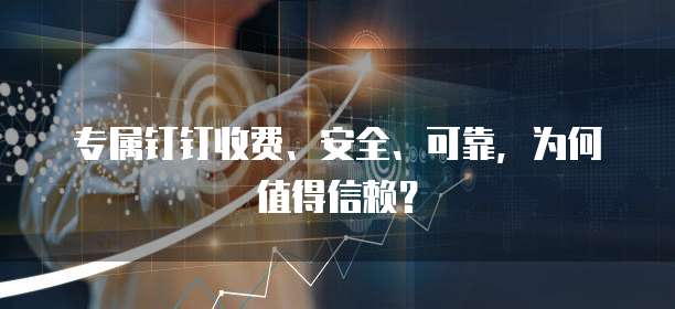 专属钉钉收费、安全、可靠,为何值得信赖?