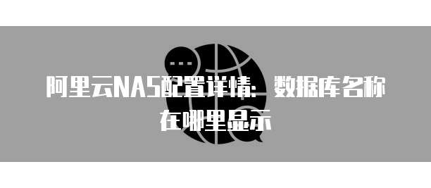 阿里云NAS配置详情：数据库名称在哪里显示
