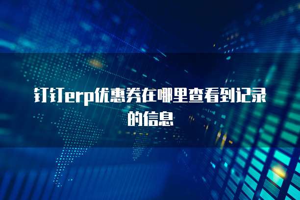 钉钉erp优惠券在哪里查看到记录的信息