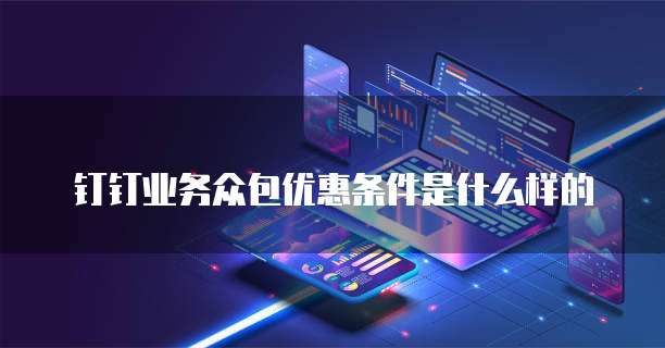 钉钉业务众包优惠条件是什么样的