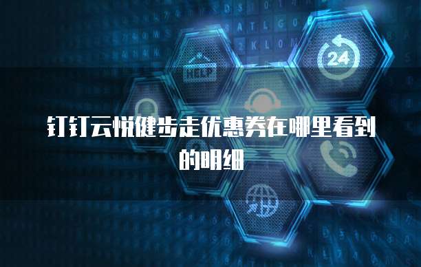 钉钉云悦健步走优惠券在哪里看到的明细