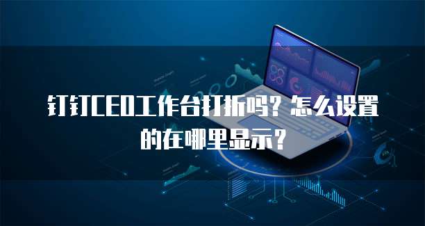 钉钉CEO工作台打折吗?怎么设置的在哪里显示?